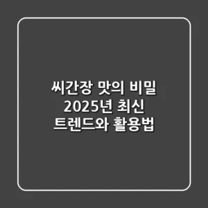 씨간장 맛의 비밀: 2025년 최신 트렌드와 활용법