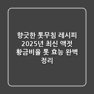 향긋한 톳무침 레시피: 2025년 최신 액젓 황금비율 & 톳 효능 완벽 정리