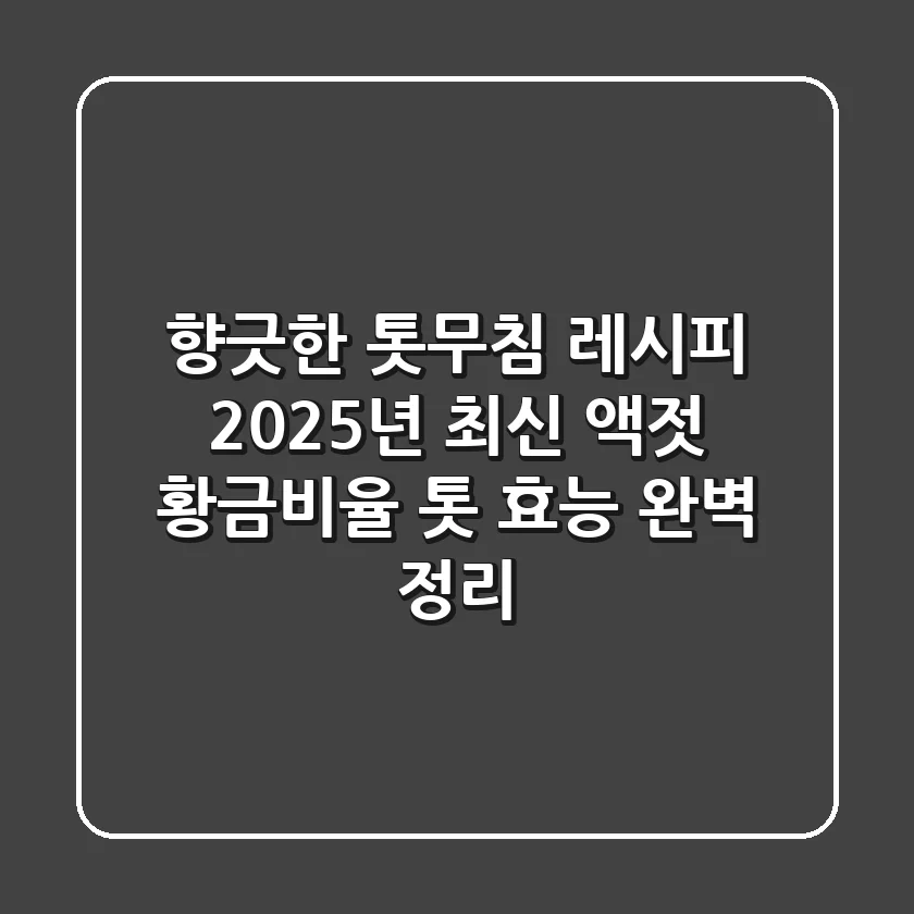 향긋한 톳무침 레시피: 2025년 최신 액젓 황금비율 & 톳 효능 완벽 정리