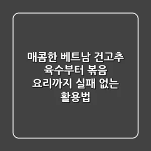 매콤한 베트남 건고추, 육수부터 볶음 요리까지 실패 없는 활용법