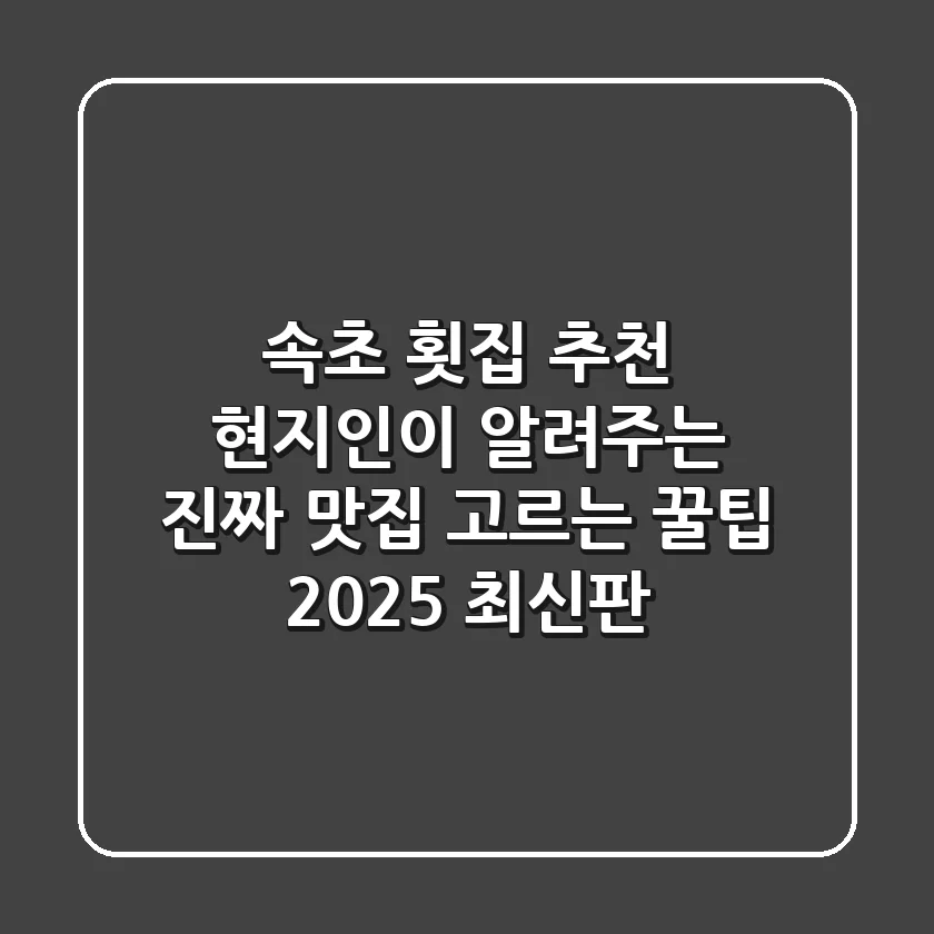 속초 횟집 추천: 현지인이 알려주는 진짜 맛집 고르는 꿀팁 (2025 최신판)