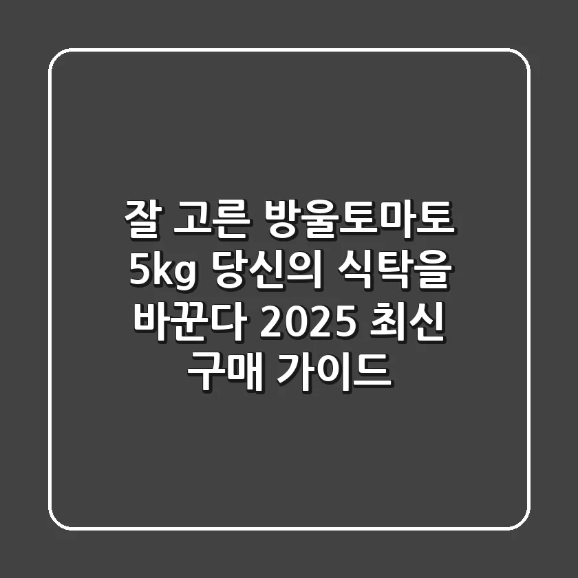 잘 고른 방울토마토 5kg, 당신의 식탁을 바꾼다! 2025 최신 구매 가이드