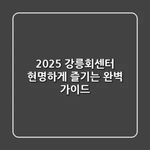 2025 강릉회센터, 현명하게 즐기는 완벽 가이드