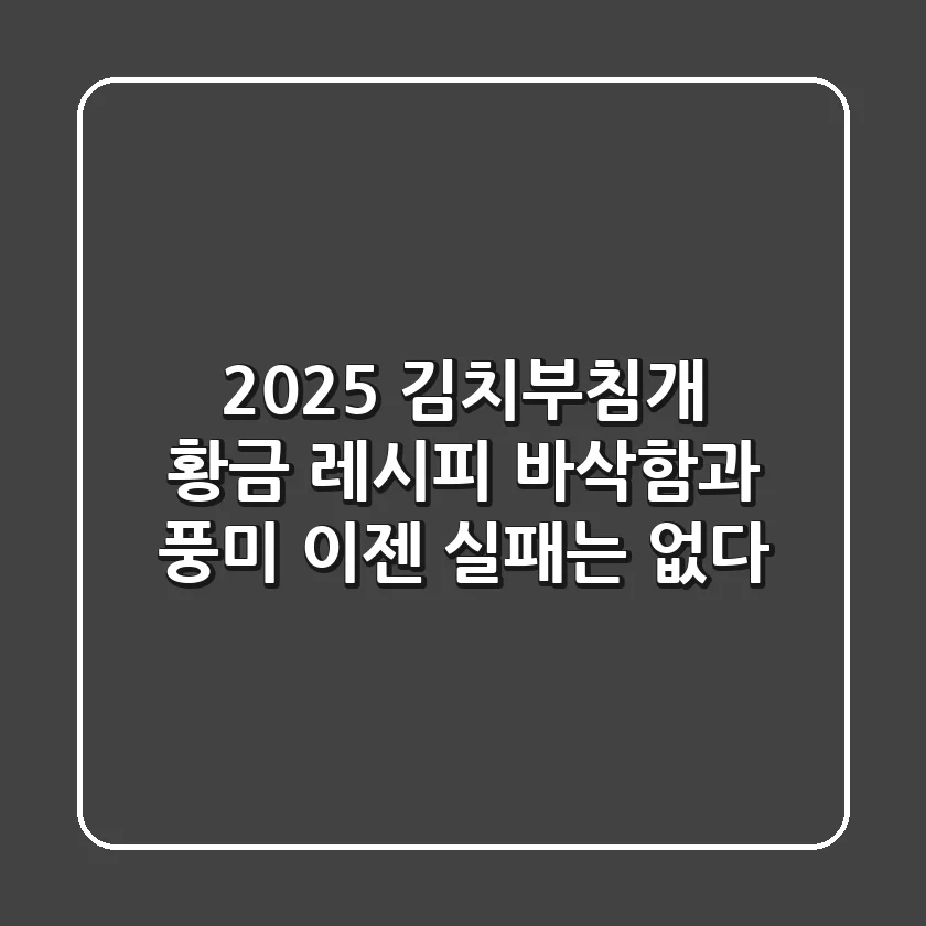 2025 김치부침개 황금 레시피: 바삭함과 풍미, 이젠 실패는 없다!