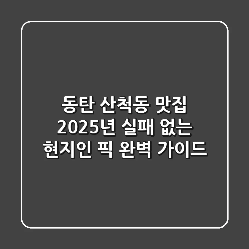 동탄 산척동 맛집, 2025년 실패 없는 현지인 픽 완벽 가이드!
