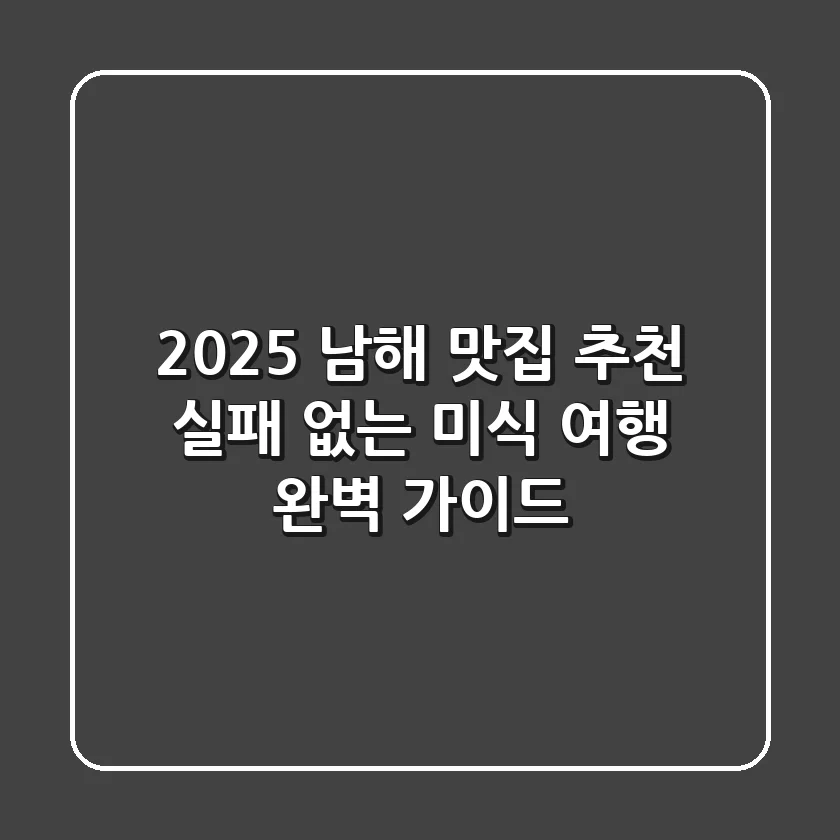 2025 남해 맛집 추천, 실패 없는 미식 여행 완벽 가이드!