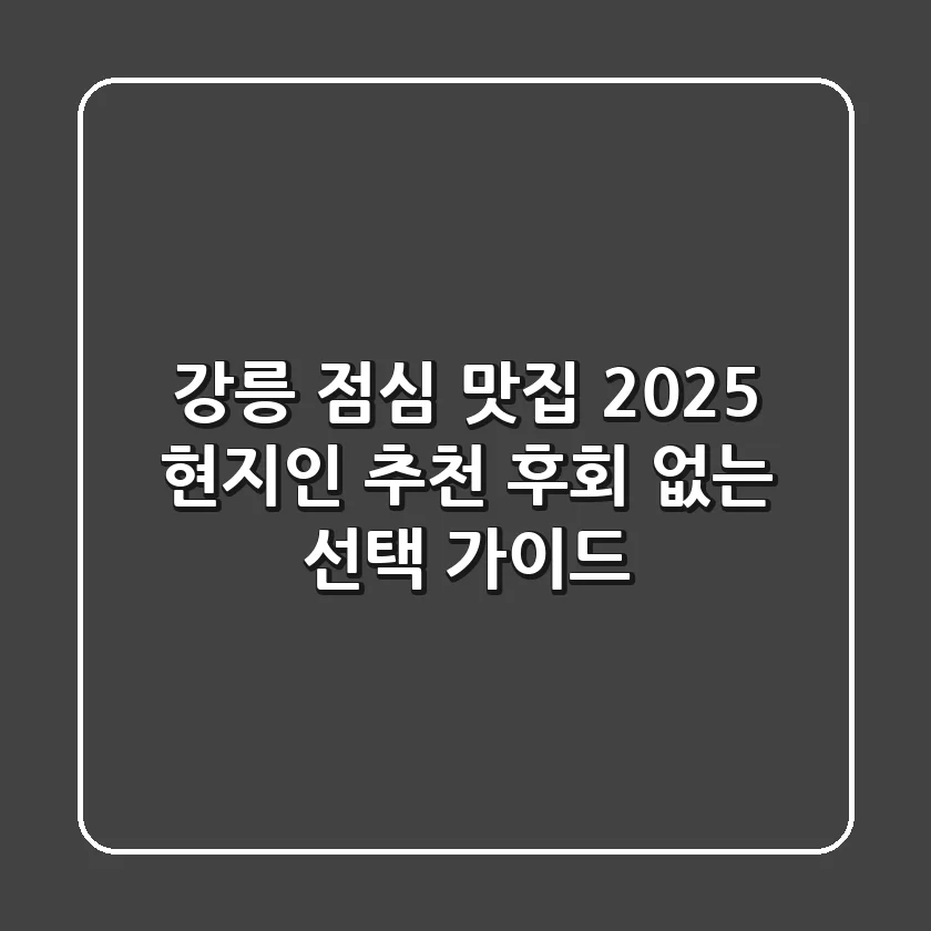 강릉 점심 맛집: 2025 현지인 추천 & 후회 없는 선택 가이드