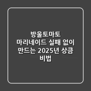 방울토마토 마리네이드, 실패 없이 만드는 2025년 상큼 비법!