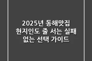 2025년 동해맛집, 현지인도 줄 서는 실패 없는 선택 가이드