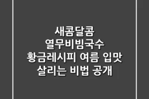 새콤달콤 열무비빔국수 황금레시피: 여름 입맛 살리는 비법 공개!