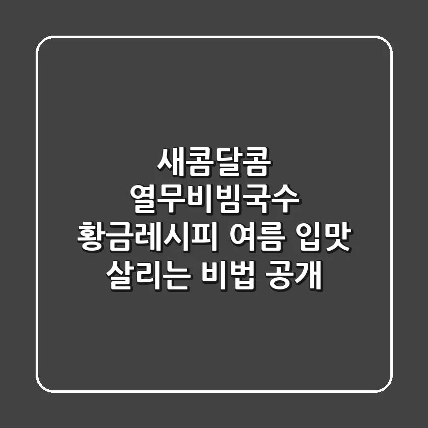 새콤달콤 열무비빔국수 황금레시피: 여름 입맛 살리는 비법 공개!