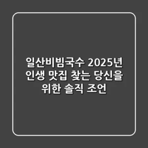 일산비빔국수, 2025년 인생 맛집 찾는 당신을 위한 솔직 조언