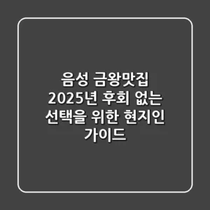 음성 금왕맛집, 2025년 후회 없는 선택을 위한 현지인 가이드