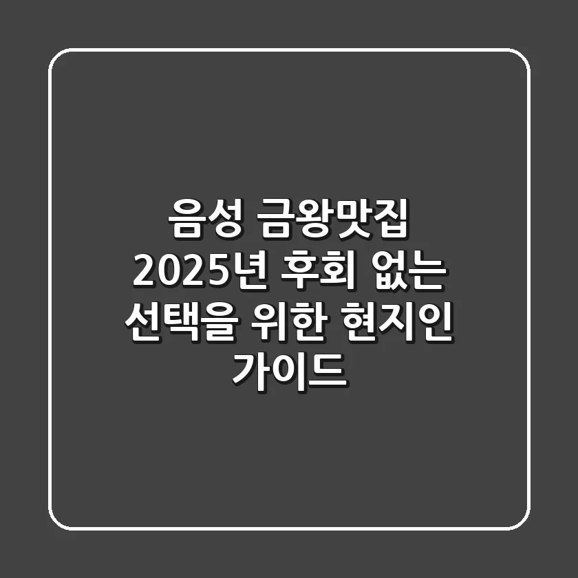 음성 금왕맛집, 2025년 후회 없는 선택을 위한 현지인 가이드