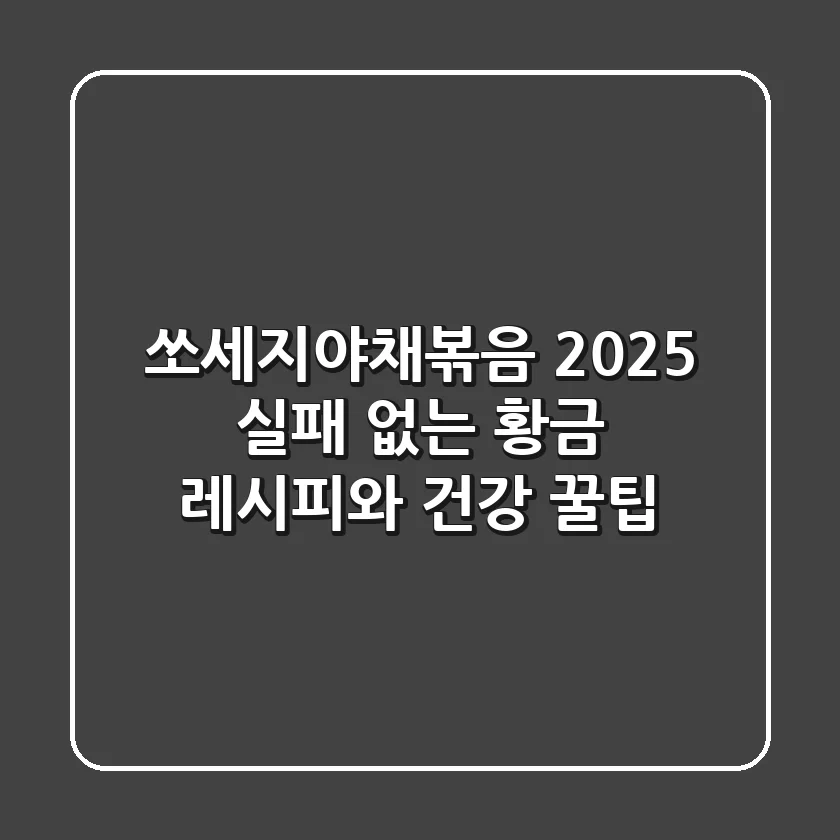 쏘세지야채볶음: 2025 실패 없는 황금 레시피와 건강 꿀팁