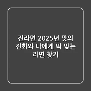 진라면: 2025년 맛의 진화와 나에게 딱 맞는 라면 찾기