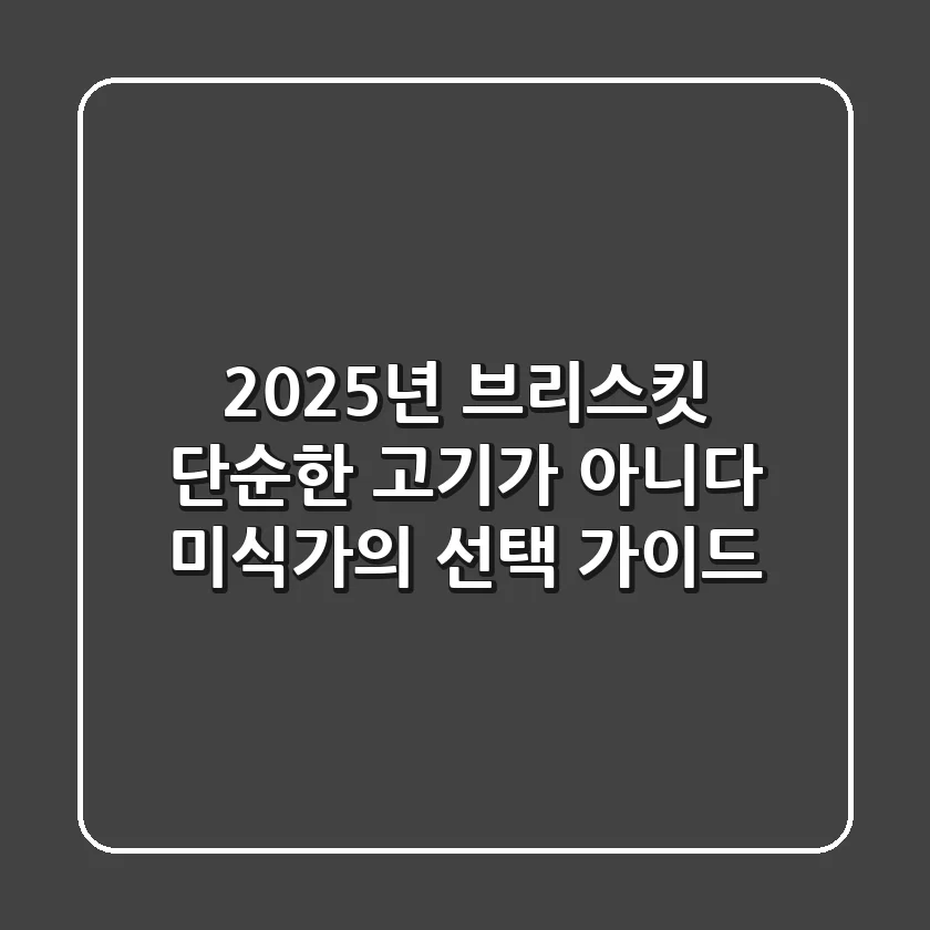 2025년 브리스킷, 단순한 고기가 아니다: 미식가의 선택 가이드