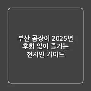 부산 곰장어, 2025년 후회 없이 즐기는 현지인 가이드
