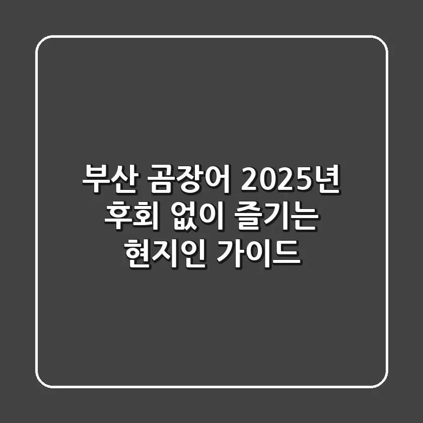 부산 곰장어, 2025년 후회 없이 즐기는 현지인 가이드