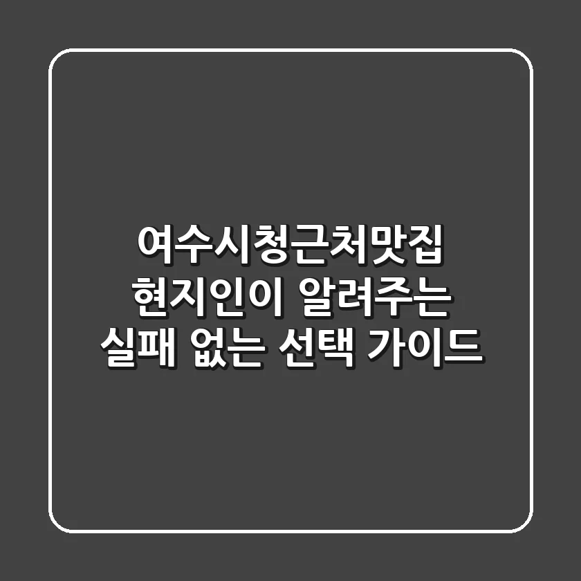 여수시청근처맛집, 현지인이 알려주는 실패 없는 선택 가이드