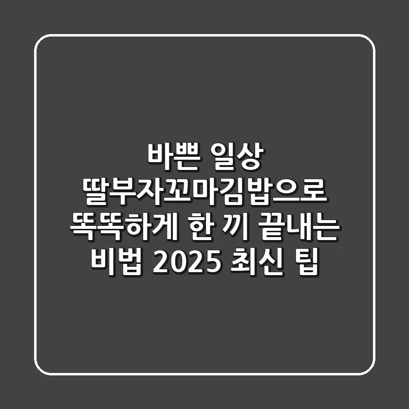 바쁜 일상, 딸부자꼬마김밥으로 똑똑하게 한 끼 끝내는 비법 (2025 최신 팁)