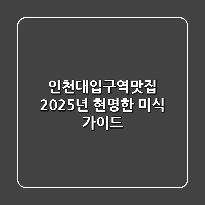 인천대입구역맛집, 2025년 현명한 미식 가이드