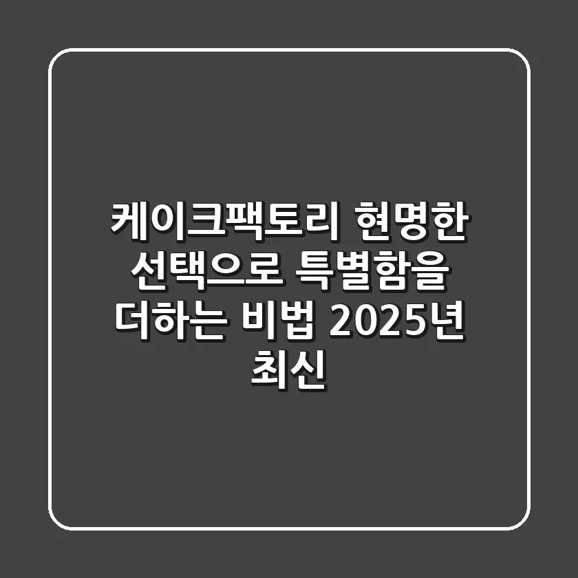 케이크팩토리, 현명한 선택으로 특별함을 더하는 비법 (2025년 최신)