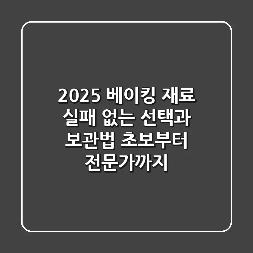 2025 베이킹 재료, 실패 없는 선택과 보관법: 초보부터 전문가까지