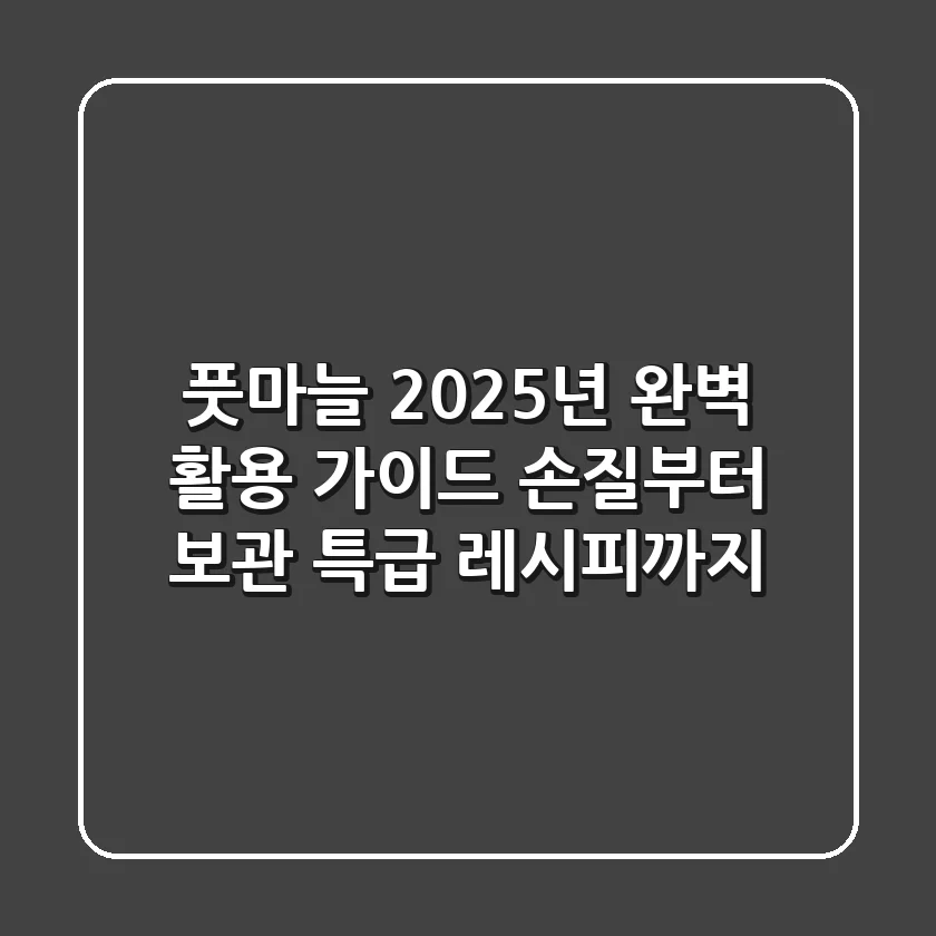 풋마늘, 2025년 완벽 활용 가이드: 손질부터 보관, 특급 레시피까지