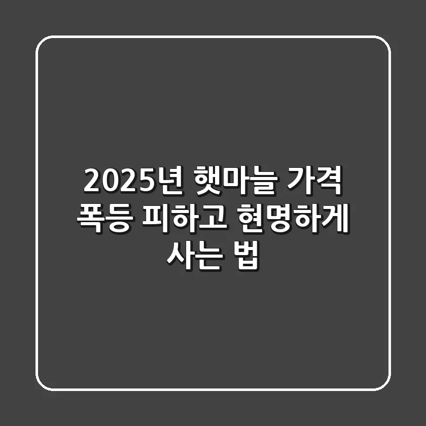 2025년 햇마늘, 가격 폭등 피하고 현명하게 사는 법