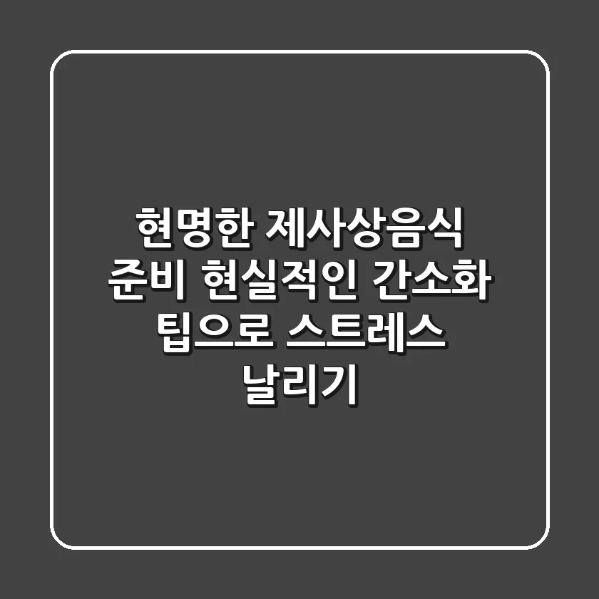 현명한 제사상음식 준비, 현실적인 간소화 팁으로 스트레스 날리기