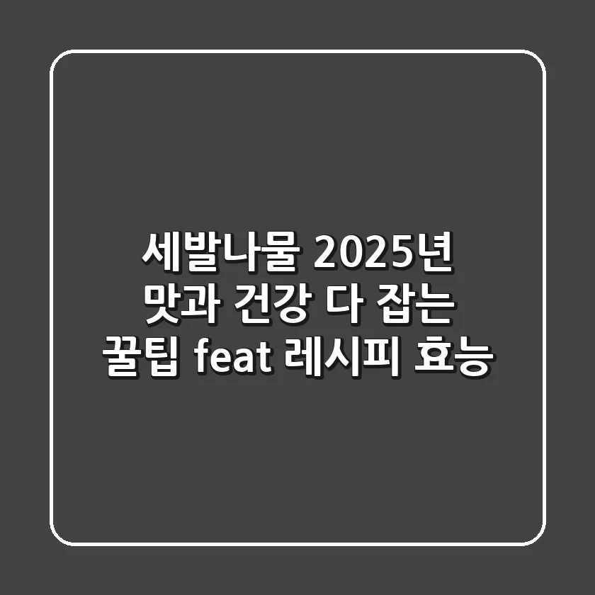 세발나물: 2025년, 맛과 건강 다 잡는 꿀팁 (feat. 레시피, 효능)