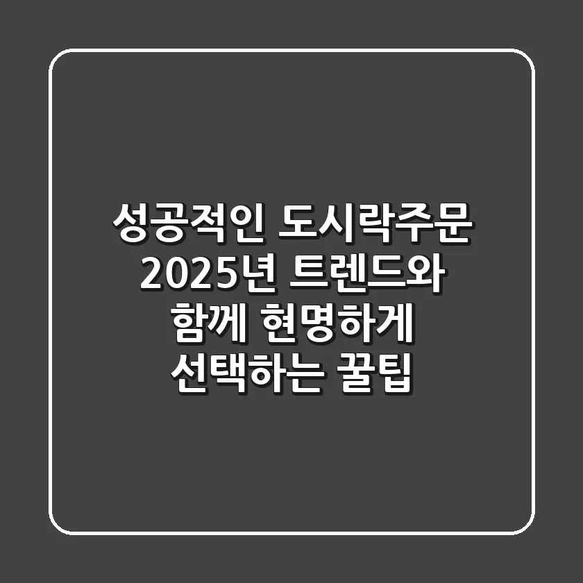 성공적인 도시락주문, 2025년 트렌드와 함께 현명하게 선택하는 꿀팁!
