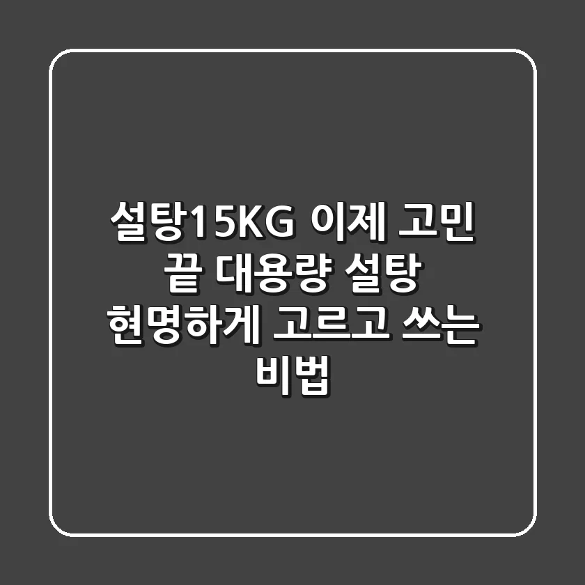 설탕15KG, 이제 고민 끝! 대용량 설탕 현명하게 고르고 쓰는 비법