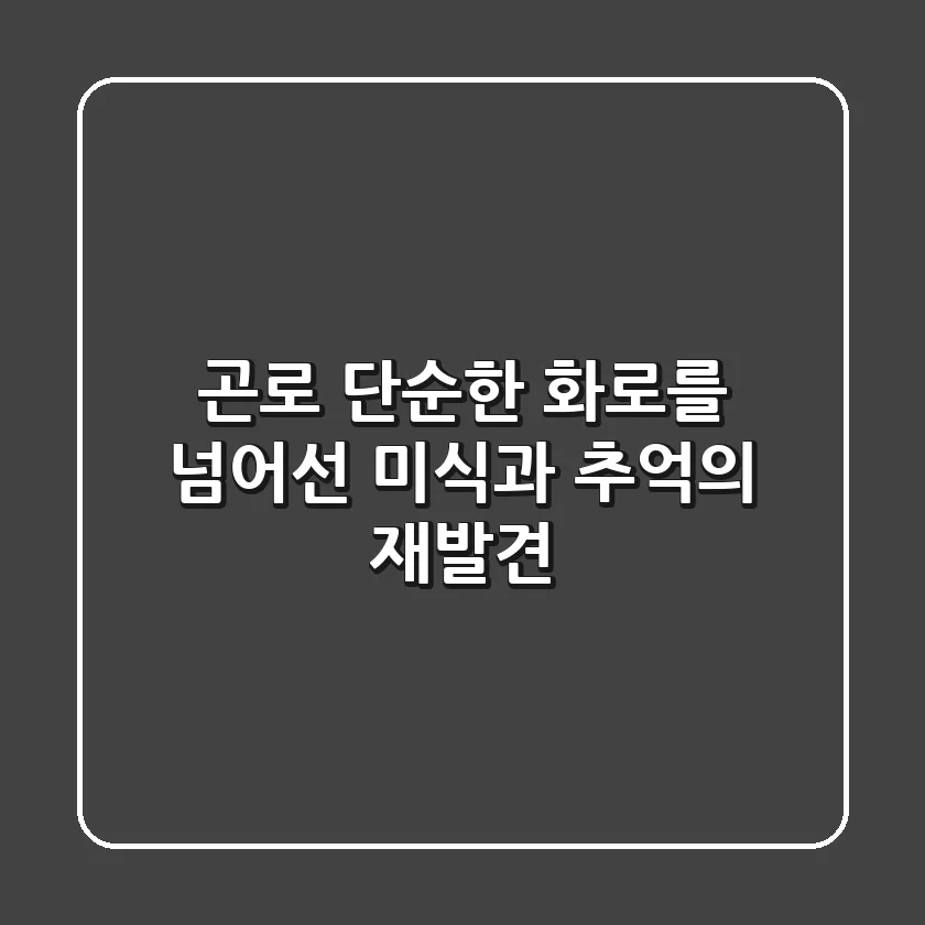 곤로, 단순한 화로를 넘어선 미식과 추억의 재발견
