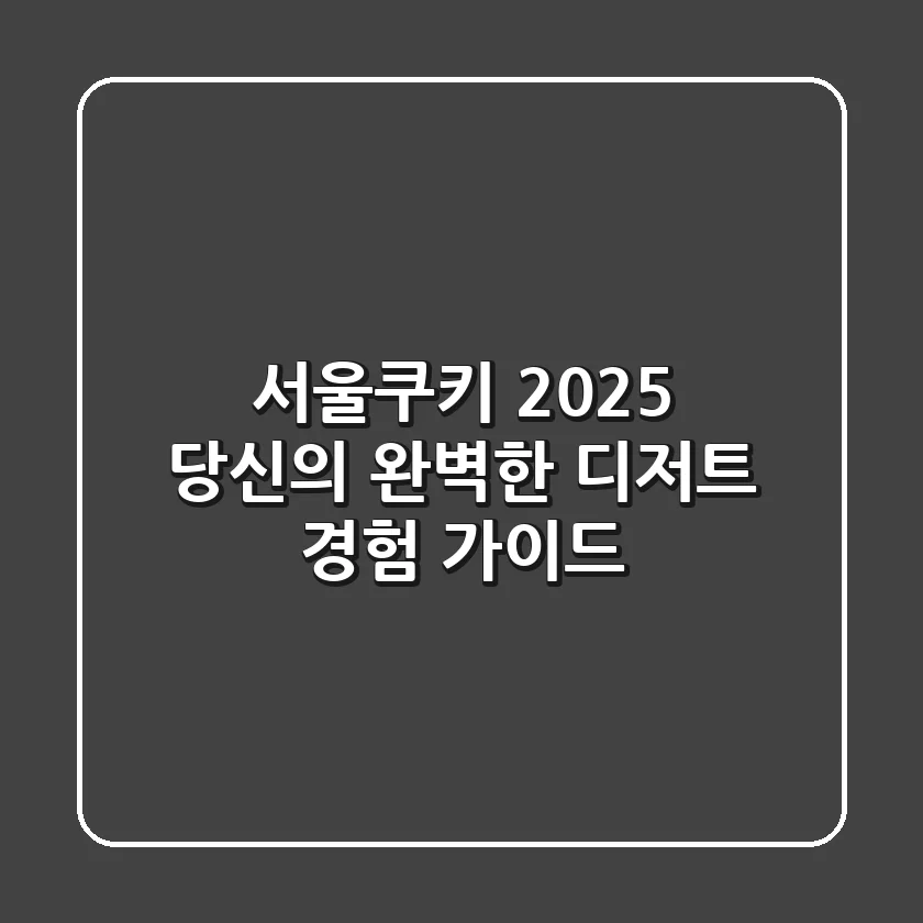 서울쿠키, 2025 당신의 완벽한 디저트 경험 가이드