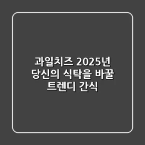 과일치즈, 2025년 당신의 식탁을 바꿀 트렌디 간식