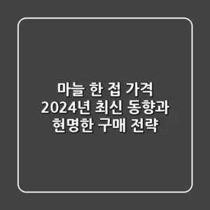 마늘 한 접 가격, 2024년 최신 동향과 현명한 구매 전략