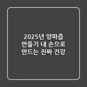 2025년 양파즙 만들기: 내 손으로 만드는 진짜 건강!