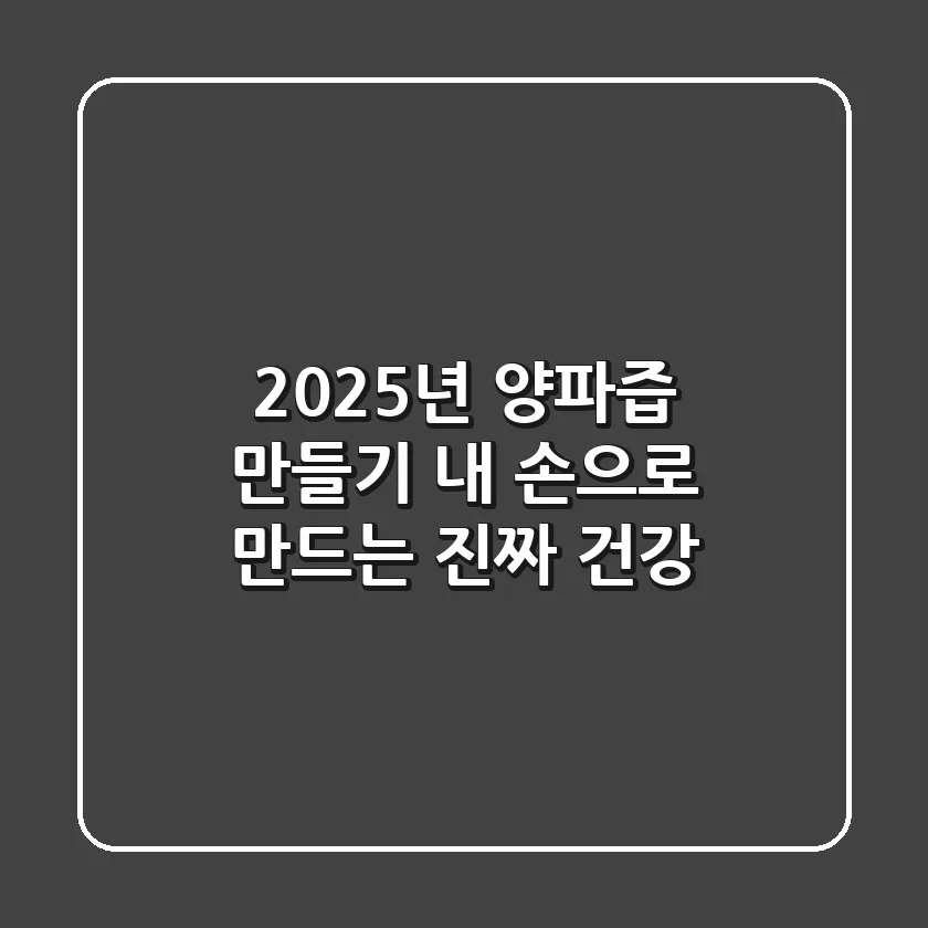 2025년 양파즙 만들기: 내 손으로 만드는 진짜 건강!