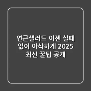 연근샐러드, 이젠 실패 없이 아삭하게! 2025 최신 꿀팁 공개
