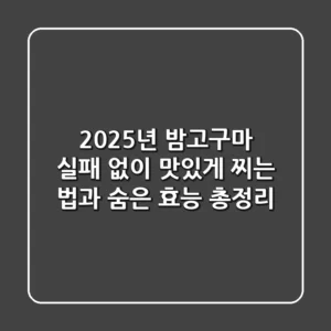2025년 밤고구마, 실패 없이 맛있게 찌는 법과 숨은 효능 총정리