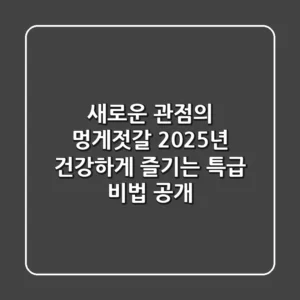 새로운 관점의 멍게젓갈: 2025년 건강하게 즐기는 특급 비법 공개