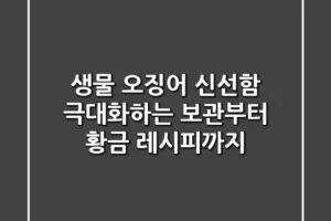 생물 오징어: 신선함 극대화하는 보관부터 황금 레시피까지