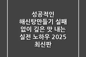 성공적인 해신탕만들기: 실패 없이 깊은 맛 내는 실전 노하우 (2025 최신판)