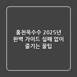 홍천옥수수, 2025년 완벽 가이드: 실패 없이 즐기는 꿀팁!