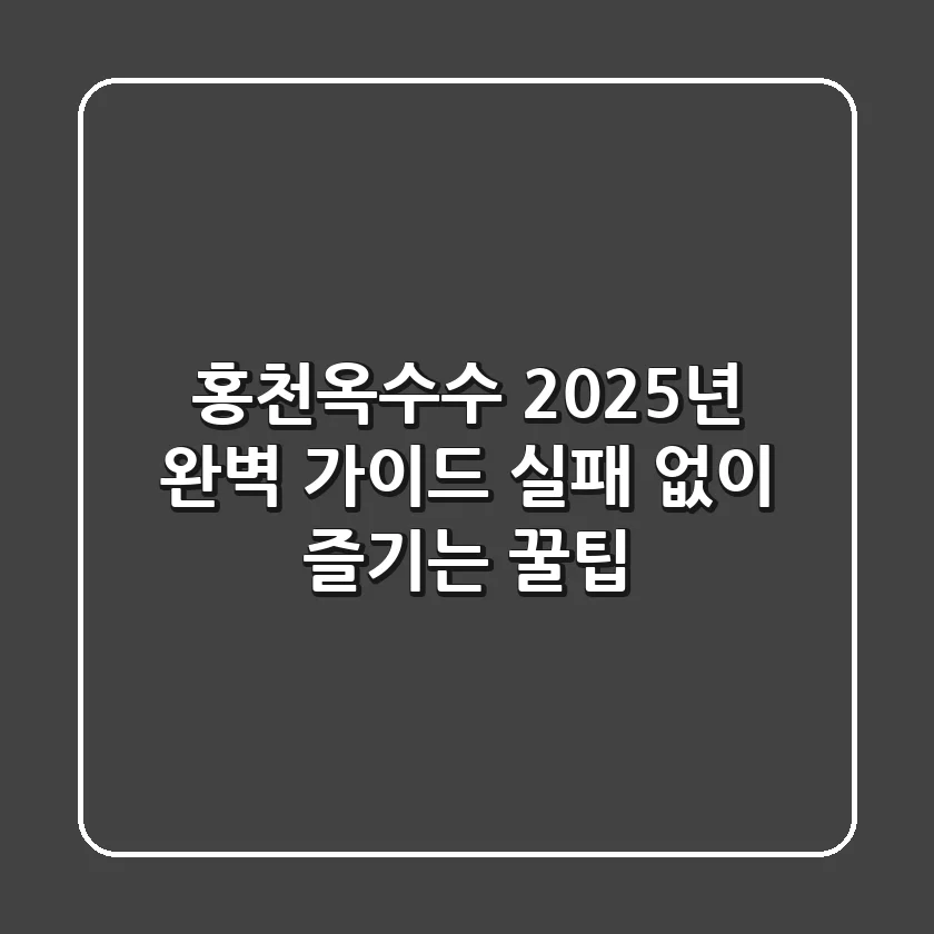 홍천옥수수, 2025년 완벽 가이드: 실패 없이 즐기는 꿀팁!