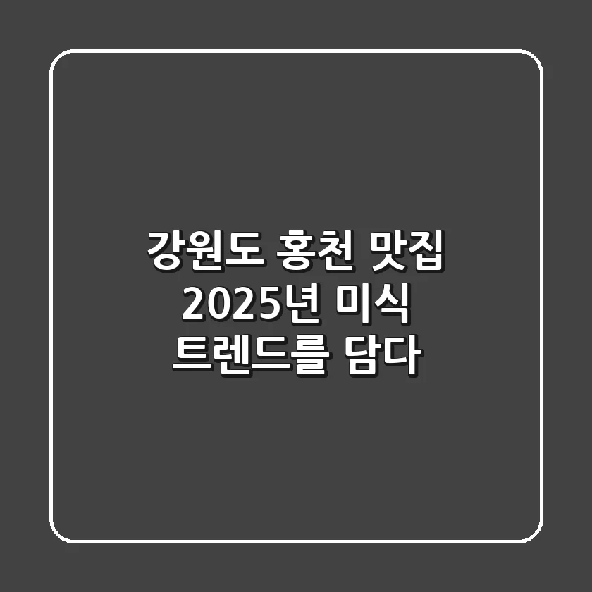 강원도 홍천 맛집, 2025년 미식 트렌드를 담다
