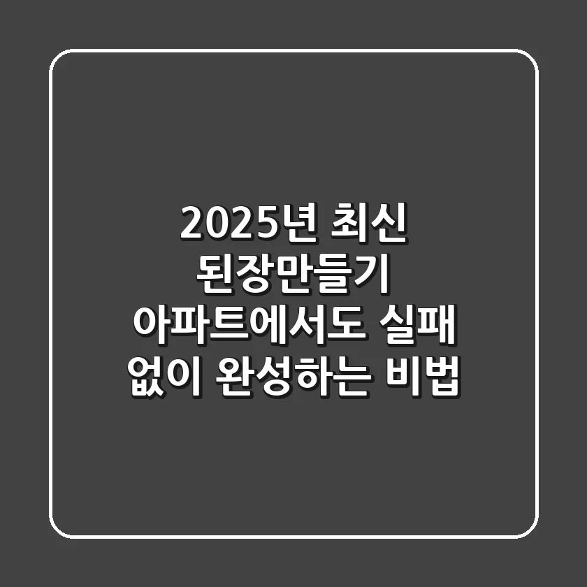 2025년 최신! 된장만들기, 아파트에서도 실패 없이 완성하는 비법