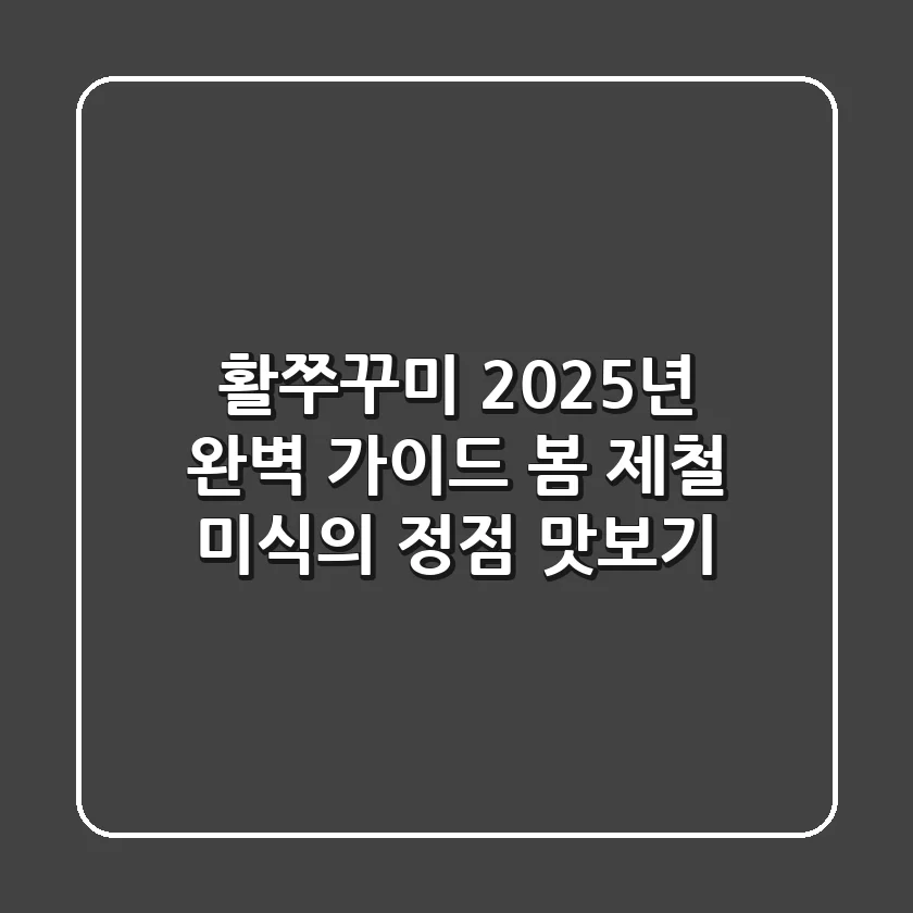 활쭈꾸미, 2025년 완벽 가이드: 봄 제철 미식의 정점 맛보기